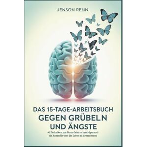 Renn, Jenson Das 15-Tage-Arbeitsbuch gegen Grübeln und Ängste: 40 Techniken, um Ihren Geist zu beruhigen und die Kontrolle über Ihr Leben zu übernehmen Renn, Jenson Das 15-Tage-Arbeitsbuch gegen Grübeln und Ängste: 40 Techniken, um Ihren Geist zu beruhigen und die Kontrolle über Ihr Leben zu übernehmen