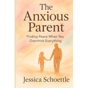 Schoettle, Jessica The Anxious Parent: Finding Peace When you Overthink Everything (Heart & Mind Collection) Schoettle, Jessica The Anxious Parent: Finding Peace When you Overthink Everything (Heart & Mind Collection)