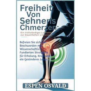 OSVALD, ESPEN Freiheit von Sehnenschmerzen: Ein vollständiger Leitfaden zur dauerhaften Linderung: Befreien Sie sich von Beschwerden mit wissenschaftlich fundierten Strategien für Erholung, Kraft und ein gesünderes OSVALD, ESPEN Freiheit von Sehnenschmerzen: Ein vollständiger Leitfaden zur dauerhaften Linderung: Befreien Sie sich von Beschwerden mit wissenschaftlich fundierten Strategien für Erholung, Kraft und ein gesünderes