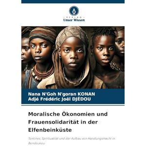 KONAN, Nana N'Goh N'goran Moralische Ökonomien und Frauensolidarität in der Elfenbeinküste: Tontines, Spiritualität und der Aufbau von Handlungsmacht in Bondoukou KONAN, Nana N'Goh N'goran Moralische Ökonomien und Frauensolidarität in der Elfenbeinküste: Tontines, Spiritualität und der Aufbau von Handlungsmacht in Bondoukou