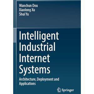 Dou, Wanchun Intelligent Industrial Internet Systems: Architecture, Deployment and Applications Dou, Wanchun Intelligent Industrial Internet Systems: Architecture, Deployment and Applications