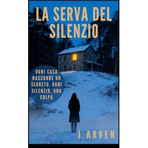 ARVEN, J. LA SERVA DEL SILENZIO: Ogni casa nasconde un segreto. Ogni silenzio, una colpa. ARVEN, J. LA SERVA DEL SILENZIO: Ogni casa nasconde un segreto. Ogni silenzio, una colpa.