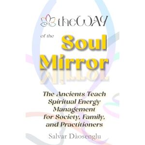 Dàosenglu, Salvar theWAY of the Soul Mirror: The Ancients Teach Spiritual Energy Management for Society, Family, and Practitioners Dàosenglu, Salvar theWAY of the Soul Mirror: The Ancients Teach Spiritual Energy Management for Society, Family, and Practitioners