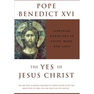 Benedict, Pope XVI The Yes of Jesus Christ: Spiritual Exercises in Faith, Hope, and Love Benedict, Pope XVI The Yes of Jesus Christ: Spiritual Exercises in Faith, Hope, and Love