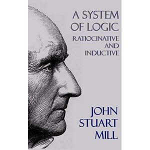 Mill, John Stuart A System of Logic: Ratiocinative and Inductive Mill, John Stuart A System of Logic: Ratiocinative and Inductive