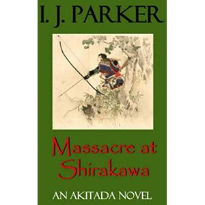 Parker, I. J. Massacre at Shirakawa: An Akitada Novel (Akitada Mysteries) Parker, I. J. Massacre at Shirakawa: An Akitada Novel (Akitada Mysteries)