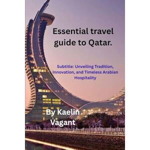 Vagant, Kaelin Essential travel guide to Qatar: Discover the heart of the Arabian Gulf with Essential Travel Guide to Qatar your ultimate companion to one of the world’s fastest-growing destinations. Vagant, Kaelin Essential travel guide to Qatar: Discover the heart of the Arabian Gulf with Essential Travel Guide to Qatar your ultimate companion to one of the world’s fastest-growing destinations.