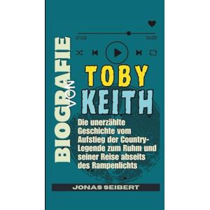 Seibert, Jonas Biografie von Toby Keith: Die unerzählte Geschichte vom Aufstieg der Country-Legende zum Ruhm und seiner Reise abseits des Rampenlichts Seibert, Jonas Biografie von Toby Keith: Die unerzählte Geschichte vom Aufstieg der Country-Legende zum Ruhm und seiner Reise abseits des Rampenlichts