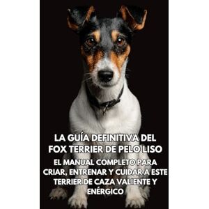 Books, Inkspire La Guía Definitiva del Fox Terrier de Pelo Liso: El Manual Completo para Criar, Entrenar y Cuidar a Este Terrier de Caza Valiente y Enérgico Books, Inkspire La Guía Definitiva del Fox Terrier de Pelo Liso: El Manual Completo para Criar, Entrenar y Cuidar a Este Terrier de Caza Valiente y Enérgico