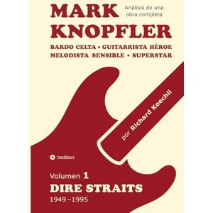 Koechli, Richard Mark Knopfler (Volumen 1, Dire Straits) el apasionante libro de 530 páginas, edición especial en español: Bardo celta, guitarrista héroe, melodista ... Mark Knopfler (análisis de una obra completa) Koechli, Richard Mark Knopfler (Volumen 1, Dire Straits) el apasionante libro de 530 páginas, edición especial en español: Bardo celta, guitarrista héroe, melodista ... Mark Knopfler (análisis de una obra completa)