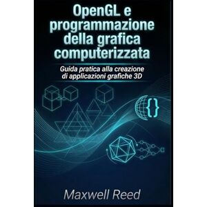REED, MAXWELL OpenGL e programmazione della grafica computerizzata: Guida pratica alla creazione di applicazioni grafiche 3D REED, MAXWELL OpenGL e programmazione della grafica computerizzata: Guida pratica alla creazione di applicazioni grafiche 3D