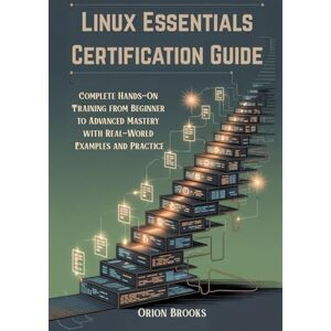 Orion Linux Essentials Certification Guide: Complete Hands-On Training from Beginner to Advanced Mastery with Real-World Examples and Practice Orion Linux Essentials Certification Guide: Complete Hands-On Training from Beginner to Advanced Mastery with Real-World Examples and Practice