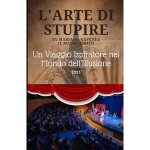 Navetta, Mariano L'Arte di stupire: Un viaggio ispiratore nel mondo dell'illusione Navetta, Mariano L'Arte di stupire: Un viaggio ispiratore nel mondo dell'illusione