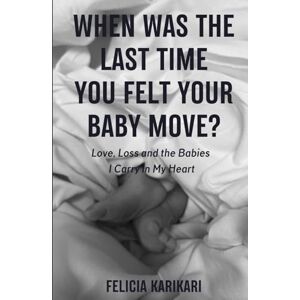KARIKARI, FELICIA When Was the Last Time You Felt Your Baby Move?: Love, Loss, and the Babies I Carry in My Heart KARIKARI, FELICIA When Was the Last Time You Felt Your Baby Move?: Love, Loss, and the Babies I Carry in My Heart