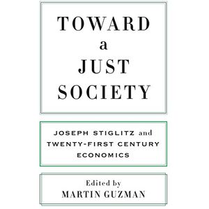 Columbia University Press Toward a Just Society: Joseph Stiglitz and Twenty-First Century Economics Columbia University Press Toward a Just Society: Joseph Stiglitz and Twenty-First Century Economics