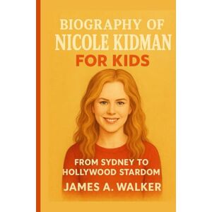 A . Walker, James Biography of Nicole Kidman for Kids: From Sydney to Hollywood Stardom A . Walker, James Biography of Nicole Kidman for Kids: From Sydney to Hollywood Stardom