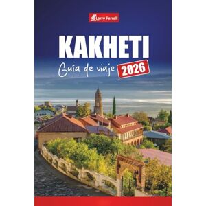 Ferrell, Larry KAKHETI GUÍA DE VIAJE 2026: Descubra viñedos, rutas del vino, pueblos pintorescos, cocina local y las mejores cosas que hacer en Georgia Ferrell, Larry KAKHETI GUÍA DE VIAJE 2026: Descubra viñedos, rutas del vino, pueblos pintorescos, cocina local y las mejores cosas que hacer en Georgia