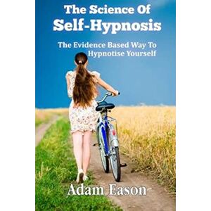 Eason, Mr Adam The Science Of Self-Hypnosis: The Evidence Based Way To Hypnotise Yourself Eason, Mr Adam The Science Of Self-Hypnosis: The Evidence Based Way To Hypnotise Yourself