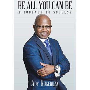 Rugeruza, Ady Be All You Can Be: A Journey to Success Rugeruza, Ady Be All You Can Be: A Journey to Success