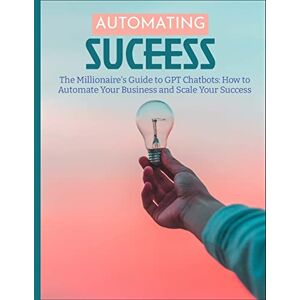 Sterling, J K The Millionaire's Guide to GPT Chatbots: How to Automate Your Business and Scale Your Success Sterling, J K The Millionaire's Guide to GPT Chatbots: How to Automate Your Business and Scale Your Success