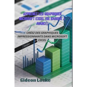 Locke, Gideon APPRENEZ LES GRAPHIQUES MICROSOFT EXCEL (DE BASIQUE À AVANCÉ): CRÉEZ DES GRAPHIQUES IMPRESSIONNANTS DANS MICROSOFT EXCEL Locke, Gideon APPRENEZ LES GRAPHIQUES MICROSOFT EXCEL (DE BASIQUE À AVANCÉ): CRÉEZ DES GRAPHIQUES IMPRESSIONNANTS DANS MICROSOFT EXCEL