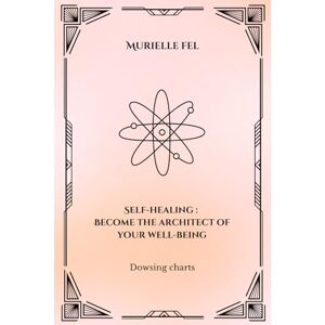 FEL, MURIELLE Self-healing: Become the architect of your well-being: Dowsing charts FEL, MURIELLE Self-healing: Become the architect of your well-being: Dowsing charts