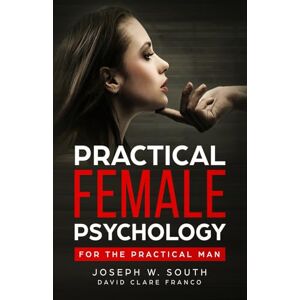 South, Joseph W. Practical Female Psychology: For the Practical Man (The Joseph W. South Collection) South, Joseph W. Practical Female Psychology: For the Practical Man (The Joseph W. South Collection)