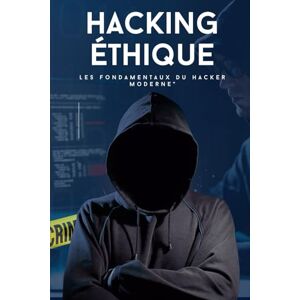 ab Hacking Éthique : Les Fondamentaux du Hacker Moderne": Comprendre, Apprendre et Protéger — Initiez-vous au hacking légal et à la cybersécurité avec des outils concrets ab Hacking Éthique : Les Fondamentaux du Hacker Moderne": Comprendre, Apprendre et Protéger — Initiez-vous au hacking légal et à la cybersécurité avec des outils concrets