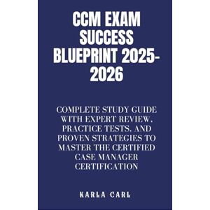 Carl, Karla CCM Exam Success Blueprint 2025–2026: Complete Study Guide with Expert Review, Practice Tests, and Proven Strategies to Master the Certified Case Manager Certification Carl, Karla CCM Exam Success Blueprint 2025–2026: Complete Study Guide with Expert Review, Practice Tests, and Proven Strategies to Master the Certified Case Manager Certification