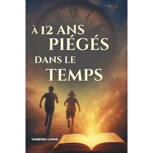 Lahmi, Vanessa A 12 ans, piégés dans le temps: Roman d’aventure et de voyage temporel pour ados : 11-15 ans Lahmi, Vanessa A 12 ans, piégés dans le temps: Roman d’aventure et de voyage temporel pour ados : 11-15 ans