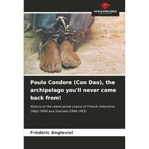 ANGLEVIEL, Frédéric Poulo Condore (Con Dao), the archipelago you'll never come back from!: History of the island penal colony of French Indochina (1862-1954) and Vietnam (1954-1993) ANGLEVIEL, Frédéric Poulo Condore (Con Dao), the archipelago you'll never come back from!: History of the island penal colony of French Indochina (1862-1954) and Vietnam (1954-1993)