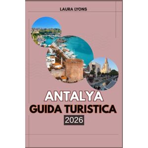 LYONS, LAURA ANTALYA GUIDA TURISTICA 2026: Guida turistica di Antalya 2026 Dove il Mediterraneo incontra il mito: scopri l'avventura, la cultura e i tesori nascosti nell'intramontabile gemma costiera della Turchia LYONS, LAURA ANTALYA GUIDA TURISTICA 2026: Guida turistica di Antalya 2026 Dove il Mediterraneo incontra il mito: scopri l'avventura, la cultura e i tesori nascosti nell'intramontabile gemma costiera della Turchia