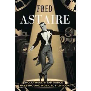 Guinn, Camilla Fred Astaire: Hollywood's Tap Dance Maestro and Musical Film Icon Guinn, Camilla Fred Astaire: Hollywood's Tap Dance Maestro and Musical Film Icon