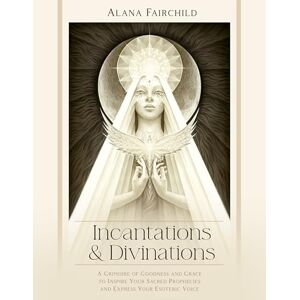 Fairchild, Alana Incantations & Divinations: A Grimoire of Goodness and Grace to Inspire Your Sacred Prophecies and Express Your Esoteric Voice Fairchild, Alana Incantations & Divinations: A Grimoire of Goodness and Grace to Inspire Your Sacred Prophecies and Express Your Esoteric Voice