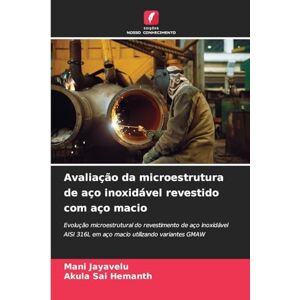 Jayavelu, Mani Avaliação da microestrutura de aço inoxidável revestido com aço macio: Evolução microestrutural do revestimento de aço inoxidável AISI 316L em aço macio utilizando variantes GMAW Jayavelu, Mani Avaliação da microestrutura de aço inoxidável revestido com aço macio: Evolução microestrutural do revestimento de aço inoxidável AISI 316L em aço macio utilizando variantes GMAW