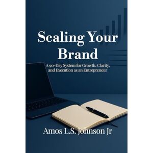 Johnson Jr., Amos L.S. SCALING YOUR BRAND: 90-Day Business Owner System for Growth, Clarity, and Execution Johnson Jr., Amos L.S. SCALING YOUR BRAND: 90-Day Business Owner System for Growth, Clarity, and Execution