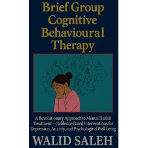 SALEH, WALID Brief Group Cognitive Behavioural Therapy: A Revolutionary Approach to Mental Health Treatment — Evidence-Based Interventions for Depression, Anxiety, ... Therapy: Evidence-Based Interventions) SALEH, WALID Brief Group Cognitive Behavioural Therapy: A Revolutionary Approach to Mental Health Treatment — Evidence-Based Interventions for Depression, Anxiety, ... Therapy: Evidence-Based Interventions)