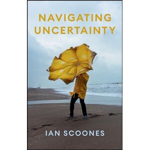 Scoones, Ian Navigating Uncertainty: Radical Rethinking for a Turbulent World Scoones, Ian Navigating Uncertainty: Radical Rethinking for a Turbulent World
