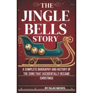Moses, SILAS THE JINGLE BELLS STORY: A COMPLETE BIOGRAPHY AND HISTORY OF THE SONG THAT ACCIDENTALLY BECAME CHRISTMAS Moses, SILAS THE JINGLE BELLS STORY: A COMPLETE BIOGRAPHY AND HISTORY OF THE SONG THAT ACCIDENTALLY BECAME CHRISTMAS