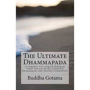 Gotama, Buddha The Ultimate Dhammapada: A complete Pali-English Bilingual Study Edition Of the Canonical Dhammapada and Ancient Commentary: Volume 1 Gotama, Buddha The Ultimate Dhammapada: A complete Pali-English Bilingual Study Edition Of the Canonical Dhammapada and Ancient Commentary: Volume 1