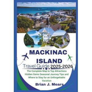Mears, Brian J. Mackinac Island Travel Guide 2025-2026: The Complete Map to Top Attractions Hidden Gems Seasonal Journey Tips and Where to Stay for an Unforgettable Vacation Mears, Brian J. Mackinac Island Travel Guide 2025-2026: The Complete Map to Top Attractions Hidden Gems Seasonal Journey Tips and Where to Stay for an Unforgettable Vacation