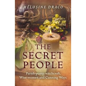Draco, Melusine The Secret People: Parish-Pump Witchcraft, Wise-Women and Cunning Ways Draco, Melusine The Secret People: Parish-Pump Witchcraft, Wise-Women and Cunning Ways