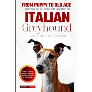 Troy, James The Ultimate Italian Greyhound Big Guide: Everything You Will Ever Need To Know About The Italian Greyhound Book Troy, James The Ultimate Italian Greyhound Big Guide: Everything You Will Ever Need To Know About The Italian Greyhound Book