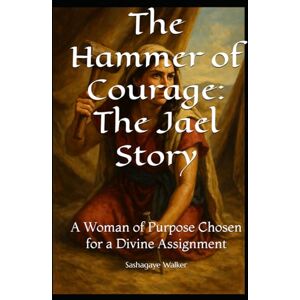 Walker, Sashagaye T The Hammer of Courage: The Jael Story: A Woman of Purpose Chosen for a Divine Assignment (Woman of Purpose & Resilience) Walker, Sashagaye T The Hammer of Courage: The Jael Story: A Woman of Purpose Chosen for a Divine Assignment (Woman of Purpose & Resilience)