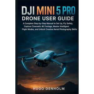 Hugo Boss DJI MINI 5 PRO DRONE USER GUIDE: A Complete Step-by-Step Manual to Set Up, Fly Safely, Capture Cinematic 4K Footage, Master Intelligent Flight Modes, and Unlock Creative Aerial Photography Skills Hugo Boss DJI MINI 5 PRO DRONE USER GUIDE: A Complete Step-by-Step Manual to Set Up, Fly Safely, Capture Cinematic 4K Footage, Master Intelligent Flight Modes, and Unlock Creative Aerial Photography Skills