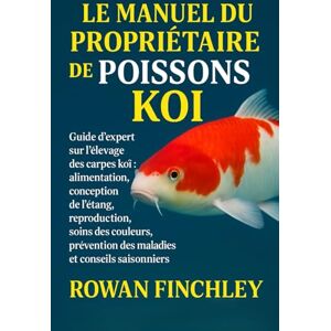 FINCHLEY, ROWAN LE MANUEL DU PROPRIÉTAIRE DE POISSON KOI: Guide d'expert sur l'élevage des carpes koï : alimentation, conception de l'étang, reproduction, soins des ... des maladies et conseils saisonniers FINCHLEY, ROWAN LE MANUEL DU PROPRIÉTAIRE DE POISSON KOI: Guide d'expert sur l'élevage des carpes koï : alimentation, conception de l'étang, reproduction, soins des ... des maladies et conseils saisonniers