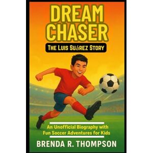 R. Thompson, Brenda Dream Chaser: The Luis Suárez Story: An Unofficial Biography with Fun Soccer Adventures for Kids R. Thompson, Brenda Dream Chaser: The Luis Suárez Story: An Unofficial Biography with Fun Soccer Adventures for Kids