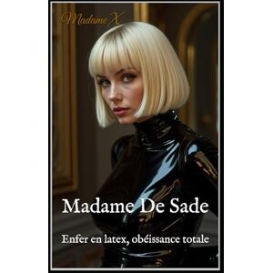 X, Madame Madame De Sade : Enfer en latex, obéissance totale: Érotisme BDSM de domination féminine, fétichisme du latex et dressage d’esclaves X, Madame Madame De Sade : Enfer en latex, obéissance totale: Érotisme BDSM de domination féminine, fétichisme du latex et dressage d’esclaves