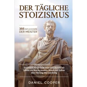 Cooper, Daniel DER TÄGLICHE STOIZISMUS 366 REFLEXIONEN DER MEISTER: Entwickeln Sie die Denkweise eines Kaisers mit Lehren von Marcus Aurelius, Seneca und Epiktet über Führung, Mut und Erfolg Cooper, Daniel DER TÄGLICHE STOIZISMUS 366 REFLEXIONEN DER MEISTER: Entwickeln Sie die Denkweise eines Kaisers mit Lehren von Marcus Aurelius, Seneca und Epiktet über Führung, Mut und Erfolg