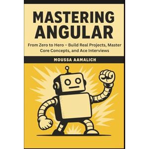AAMALICH, MOUSSA Mastering Angular: From Zero to Hero – Build Real Projects, Master Core Concepts, and Ace Interviews AAMALICH, MOUSSA Mastering Angular: From Zero to Hero – Build Real Projects, Master Core Concepts, and Ace Interviews